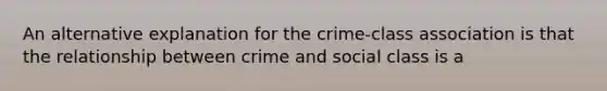 An alternative explanation for the crime-class association is that the relationship between crime and social class is a