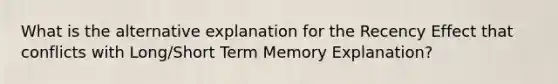 What is the alternative explanation for the Recency Effect that conflicts with Long/Short Term Memory Explanation?