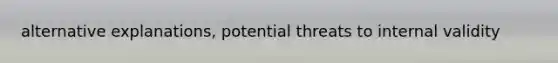 alternative explanations, potential threats to internal validity