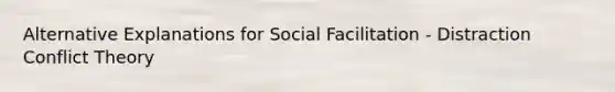 Alternative Explanations for Social Facilitation - Distraction Conflict Theory