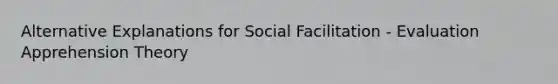 Alternative Explanations for Social Facilitation - Evaluation Apprehension Theory