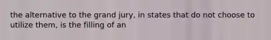 the alternative to the grand jury, in states that do not choose to utilize them, is the filling of an