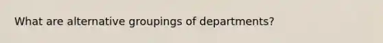 What are alternative groupings of departments?
