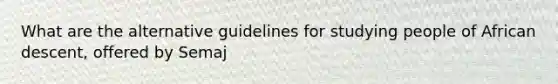 What are the alternative guidelines for studying people of African descent, offered by Semaj