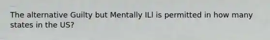 The alternative Guilty but Mentally ILl is permitted in how many states in the US?