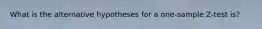 What is the alternative hypotheses for a one-sample Z-test is?