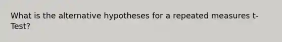 What is the alternative hypotheses for a repeated measures t-Test?