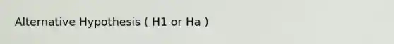 Alternative Hypothesis ( H1 or Ha )