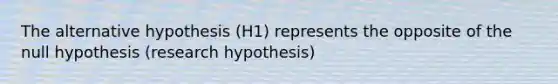 The alternative hypothesis (H1) represents the opposite of the null hypothesis (research hypothesis)