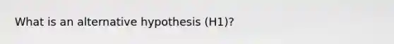 What is an alternative hypothesis (H1)?