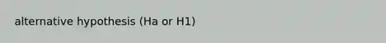 alternative hypothesis (Ha or H1)