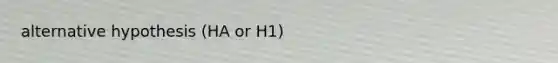 alternative hypothesis (HA or H1)