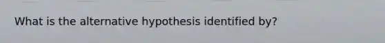 What is the alternative hypothesis identified by?