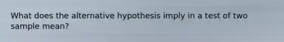 What does the alternative hypothesis imply in a test of two sample mean?