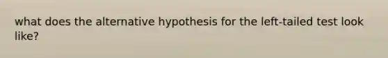 what does the alternative hypothesis for the left-tailed test look like?