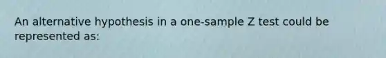 An alternative hypothesis in a one-sample Z test could be represented as: