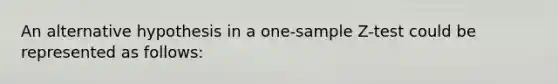 An alternative hypothesis in a one-sample Z-test could be represented as follows: