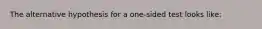 The alternative hypothesis for a one-sided test looks like: