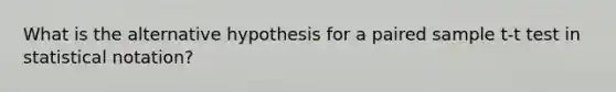 What is the alternative hypothesis for a paired sample t-t test in statistical notation?