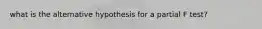 what is the alternative hypothesis for a partial F test?