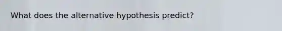 What does the alternative hypothesis predict?