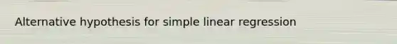 Alternative hypothesis for <a href='https://www.questionai.com/knowledge/kuO8H0fiMa-simple-linear-regression' class='anchor-knowledge'>simple linear regression</a>