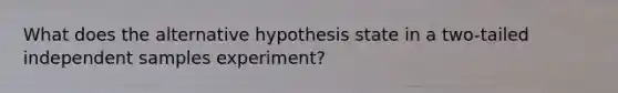 What does the alternative hypothesis state in a two-tailed independent samples experiment?