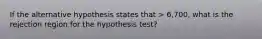 If the alternative hypothesis states that > 6,700, what is the rejection region for the hypothesis test?