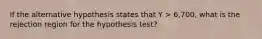 If the alternative hypothesis states that Y > 6,700, what is the rejection region for the hypothesis test?