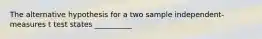 The alternative hypothesis for a two sample independent-measures t test states __________