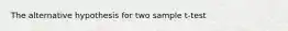 The alternative hypothesis for two sample t-test