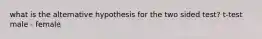 what is the alternative hypothesis for the two sided test? t-test male - female