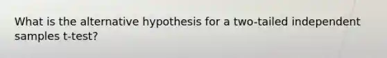 What is the alternative hypothesis for a two-tailed independent samples t-test?