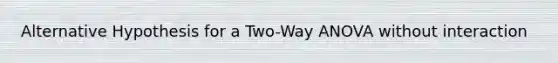 Alternative Hypothesis for a Two-Way ANOVA without interaction