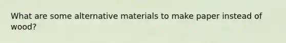 What are some alternative materials to make paper instead of wood?