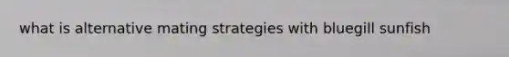 what is alternative mating strategies with bluegill sunfish