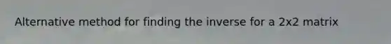 Alternative method for finding the inverse for a 2x2 matrix