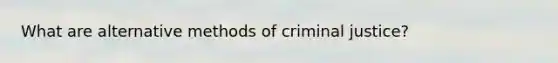 What are alternative methods of criminal justice?