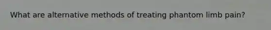 What are alternative methods of treating phantom limb pain?