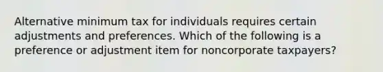 Alternative minimum tax for individuals requires certain adjustments and preferences. Which of the following is a preference or adjustment item for noncorporate taxpayers?