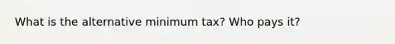 What is the alternative minimum tax? Who pays it?