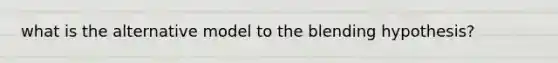 what is the alternative model to the blending hypothesis?