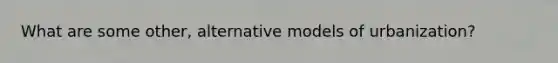 What are some other, alternative models of urbanization?