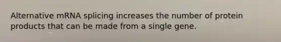 Alternative mRNA splicing increases the number of protein products that can be made from a single gene.