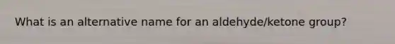 What is an alternative name for an aldehyde/ketone group?