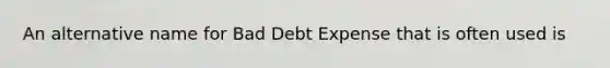 An alternative name for Bad Debt Expense that is often used is