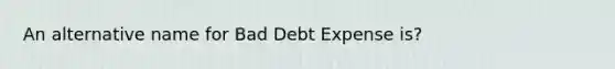 An alternative name for Bad Debt Expense is?