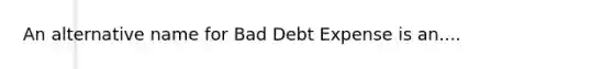 An alternative name for Bad Debt Expense is an....