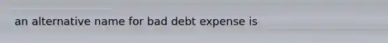 an alternative name for bad debt expense is