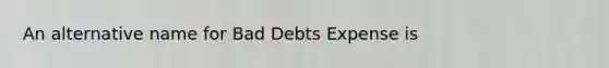 An alternative name for Bad Debts Expense is